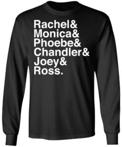 Rachel and Monica and Phoebe and Chandler and Joey and Ross shirt 7 Rachel and Monica and Phoebe and Chandler and Joey and Ross shirt 7