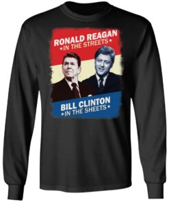 Ronald Reagan in the streets Bill Clinton in the sheets shirt 5 Ronald Reagan in the streets Bill Clinton in the sheets shirt 5