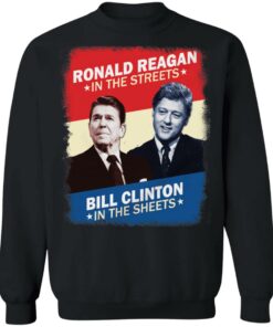 Ronald Reagan in the streets Bill Clinton in the sheets shirt 9 Ronald Reagan in the streets Bill Clinton in the sheets shirt 9