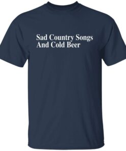 Sad country songs and cold beer shirt 4 Sad country songs and cold beer shirt 4