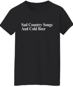 Sad country songs and cold beer shirt 5 Sad country songs and cold beer shirt 5