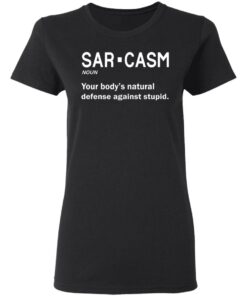 Sarcasm your body's natural defense against stupid shirt 2 Sarcasm your bodys natural defense against stupid shirt 2