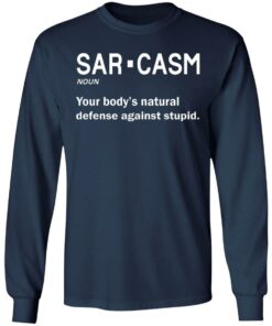 Sarcasm your body's natural defense against stupid shirt 4 Sarcasm your bodys natural defense against stupid shirt 4