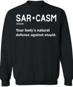 Sarcasm your body's natural defense against stupid shirt 7 Sarcasm your bodys natural defense against stupid shirt 7