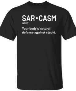 Sarcasm your body's natural defense against stupid shirt 9 Sarcasm your bodys natural defense against stupid shirt 9