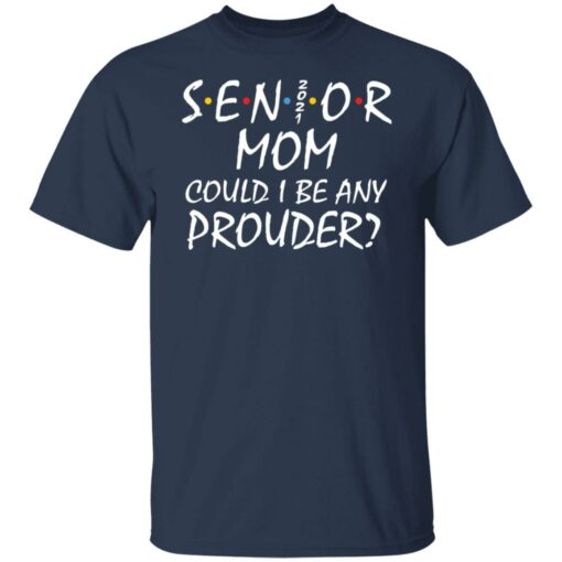 Senior 2021 mom could i be any prouder shirt