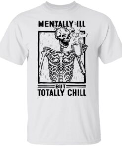 Skeleton mentally ill but totally chill shirt Skeleton mentally ill but totally chill shirt