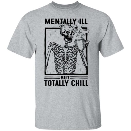 Skeleton mentally ill but totally chill shirt