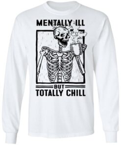 Skeleton mentally ill but totally chill shirt 6 Skeleton mentally ill but totally chill shirt 6