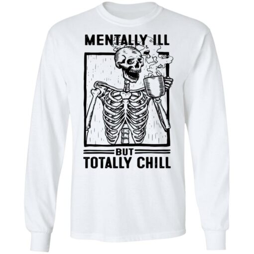 Skeleton mentally ill but totally chill shirt