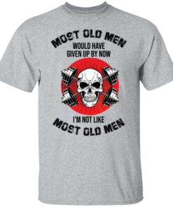 Skull most old men would have given by now I’m not like most old men shirt Skull most old men would have given by now I’m not like most old men shirt