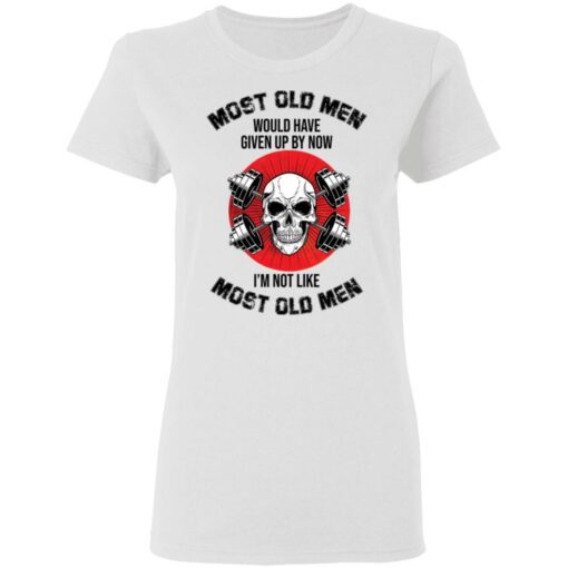 Skull most old men would have given by now I’m not like most old men shirt