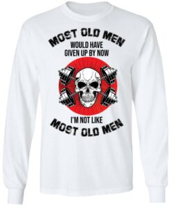 Skull most old men would have given by now I'm not like most old men shirt 4 Skull most old men would have given by now Im not like most old men shirt 4