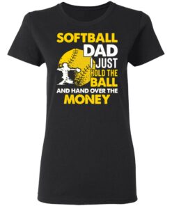 Softball dad I just hold the ball and hand over the money shirt 2 Softball dad I just hold the ball and hand over the money shirt 2