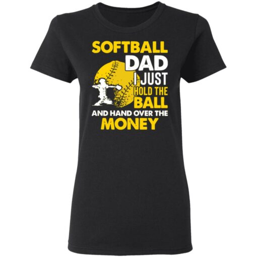 Softball dad I just hold the ball and hand over the money shirt