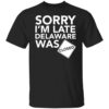 Sorry i’m late delaware was closed shirt