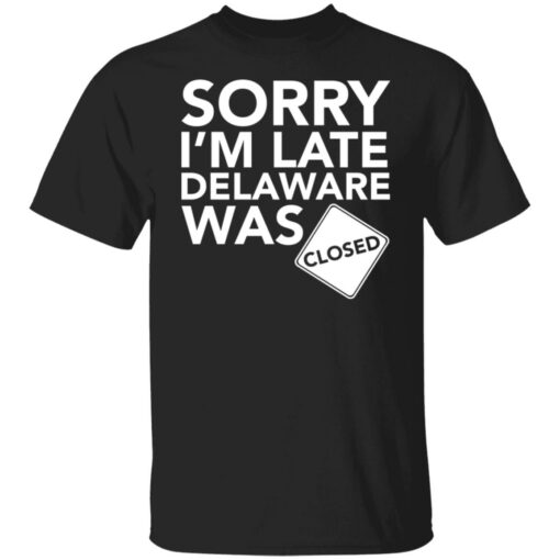 Sorry i’m late delaware was closed shirt