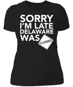 Sorry i’m late delaware was closed shirt 2 Sorry i'm late delaware was closed shirt 2