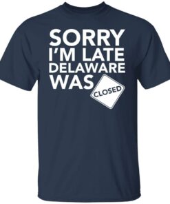 Sorry i’m late delaware was closed shirt 4 Sorry i'm late delaware was closed shirt 4