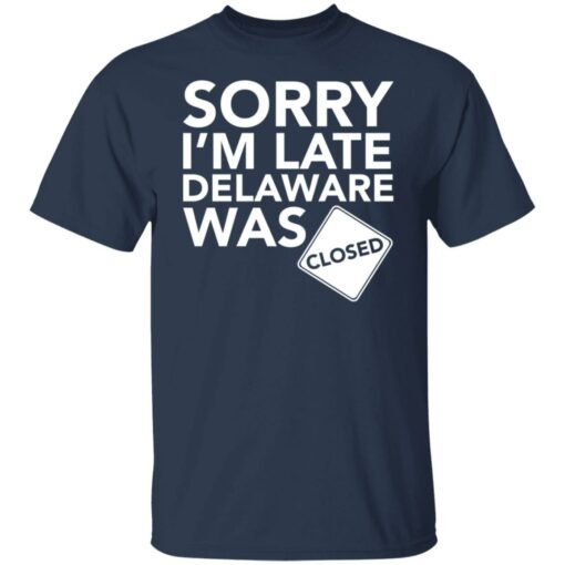 Sorry i’m late delaware was closed shirt