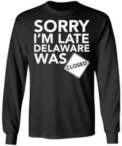 Sorry i’m late delaware was closed shirt 5 Sorry i'm late delaware was closed shirt 5