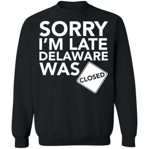 Sorry i’m late delaware was closed shirt