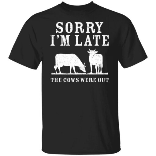 Sorry i’m late the cows were out shirt