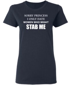 Sorry princess I only date women who might stab me shirt 3 Sorry princess I only date women who might stab me shirt 3