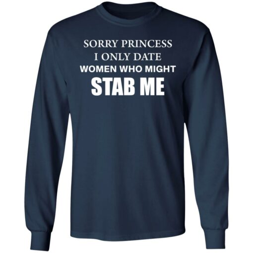 Sorry princess I only date women who might stab me shirt