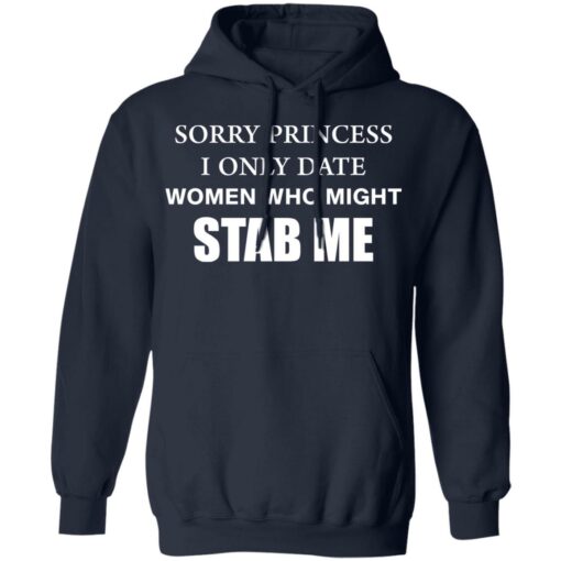 Sorry princess I only date women who might stab me shirt