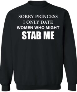 Sorry princess I only date women who might stab me shirt 7 Sorry princess I only date women who might stab me shirt 7