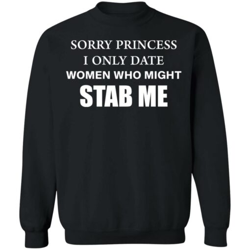 Sorry princess I only date women who might stab me shirt