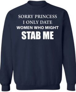 Sorry princess I only date women who might stab me shirt 8 Sorry princess I only date women who might stab me shirt 8