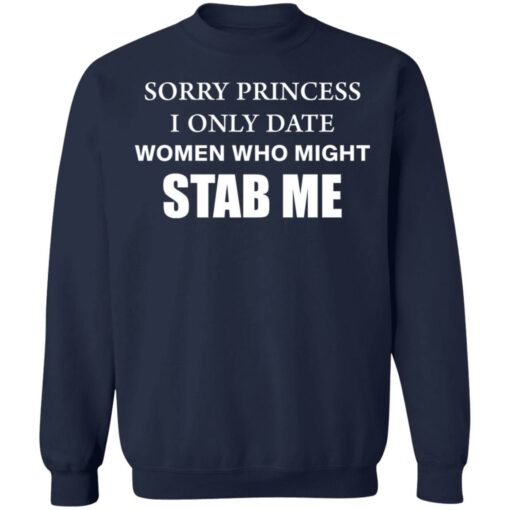 Sorry princess I only date women who might stab me shirt