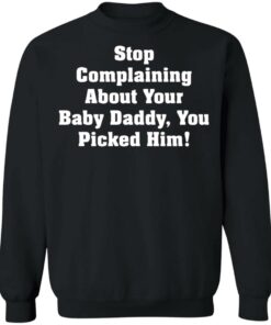 Stop complaining about your baby daddy you picked him shirt 2