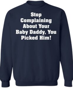 Stop complaining about your baby daddy you picked him shirt 3