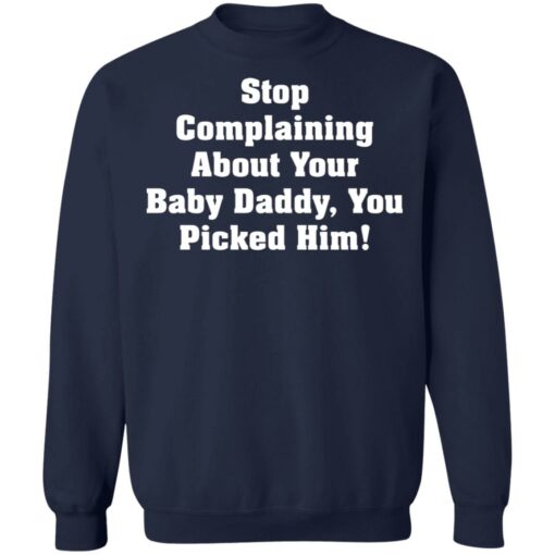 Stop complaining about your baby daddy you picked him shirt