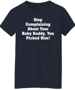 Stop complaining about your baby daddy you picked him shirt 6