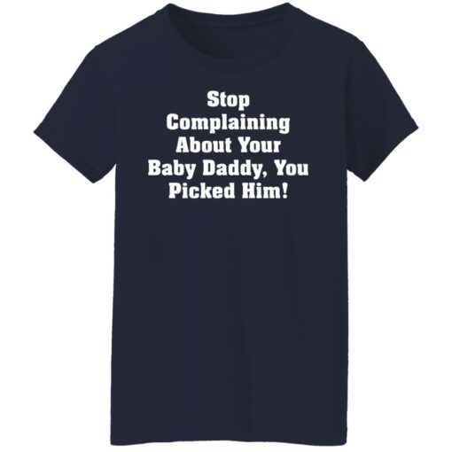 Stop complaining about your baby daddy you picked him shirt