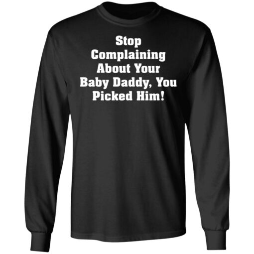 Stop complaining about your baby daddy you picked him shirt