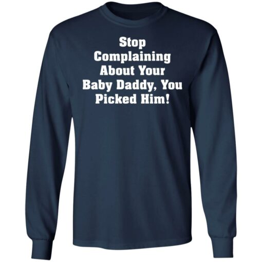 Stop complaining about your baby daddy you picked him shirt