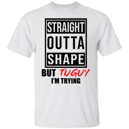 Straight outta shape but tuguy i’m trying shirt