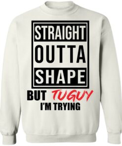 Straight outta shape but tuguy i’m trying shirt Straight outta shape but tuguy i’m trying shirt