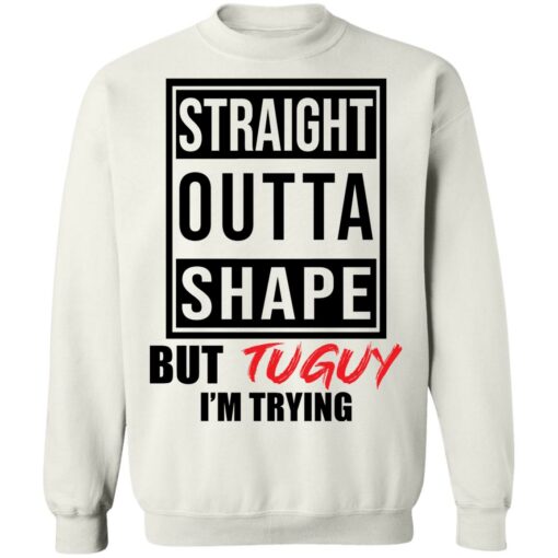 Straight outta shape but tuguy i’m trying shirt