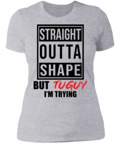 Straight outta shape but tuguy i'm trying shirt 2 Straight outta shape but tuguy im trying shirt 2