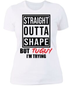 Straight outta shape but tuguy i'm trying shirt 3 Straight outta shape but tuguy im trying shirt 3