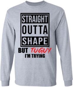 Straight outta shape but tuguy i'm trying shirt 5 Straight outta shape but tuguy im trying shirt 5
