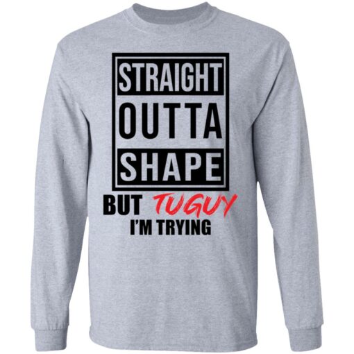 Straight outta shape but tuguy i’m trying shirt