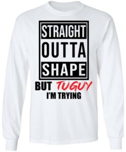 Straight outta shape but tuguy i'm trying shirt 6 Straight outta shape but tuguy im trying shirt 6
