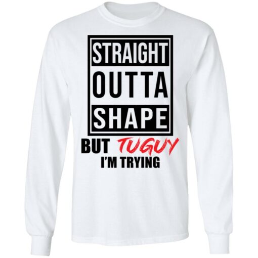 Straight outta shape but tuguy i’m trying shirt